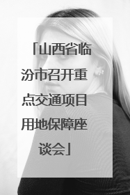 山西省临汾市召开重点交通项目用地保障座谈会