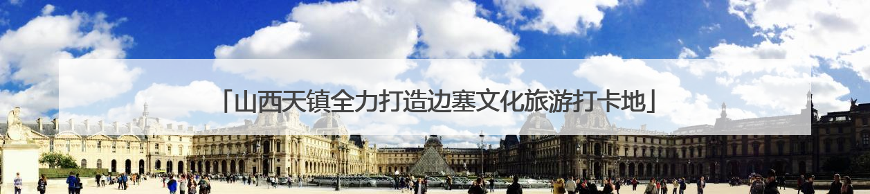 山西天镇全力打造边塞文化旅游打卡地