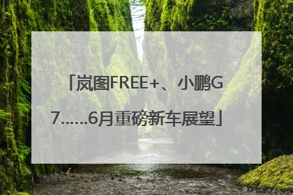 岚图FREE+、小鹏G7……6月重磅新车展望