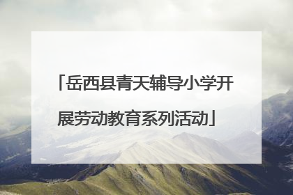 岳西县青天辅导小学开展劳动教育系列活动