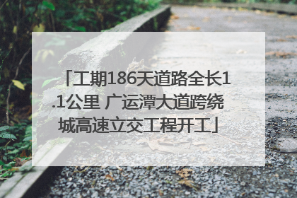 工期186天道路全长1.1公里 广运潭大道跨绕城高速立交工程开工