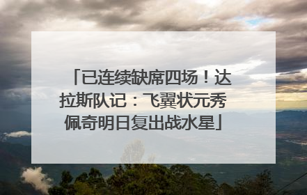 已连续缺席四场！达拉斯队记：飞翼状元秀佩奇明日复出战水星
