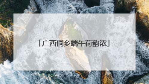 广西侗乡端午荷韵浓