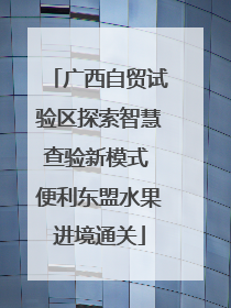 广西自贸试验区探索智慧查验新模式 便利东盟水果进境通关