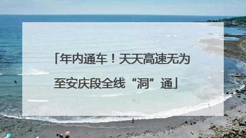 年内通车！天天高速无为至安庆段全线“洞”通