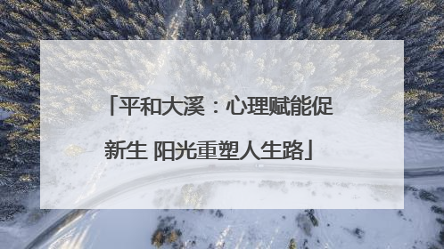 平和大溪：心理赋能促新生 阳光重塑人生路