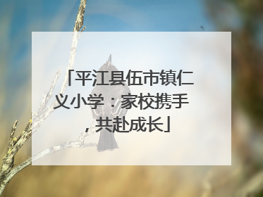 平江县伍市镇仁义小学：家校携手，共赴成长