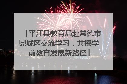 平江县教育局赴常德市鼎城区交流学习，共探学前教育发展新路径