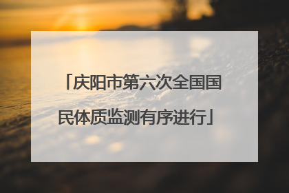 庆阳市第六次全国国民体质监测有序进行