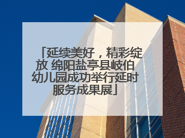 延续美好，精彩绽放 绵阳盐亭县岐伯幼儿园成功举行延时服务成果展