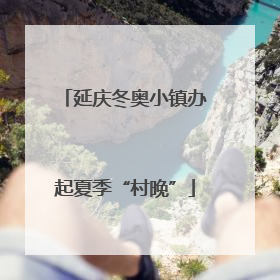 延庆冬奥小镇办起夏季“村晚”