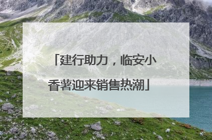 建行助力，临安小香薯迎来销售热潮