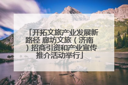 开拓文旅产业发展新路径 廊坊文旅（济南）招商引资和产业宣传推介活动举行