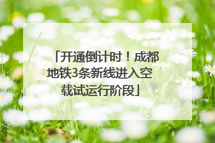 开通倒计时！成都地铁3条新线进入空载试运行阶段