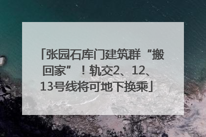 张园石库门建筑群“搬回家”！轨交2、12、13号线将可地下换乘