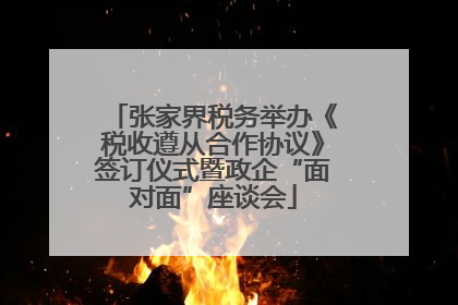 张家界税务举办《税收遵从合作协议》签订仪式暨政企“面对面”座谈会