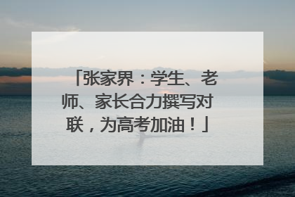 张家界：学生、老师、家长合力撰写对联，为高考加油！