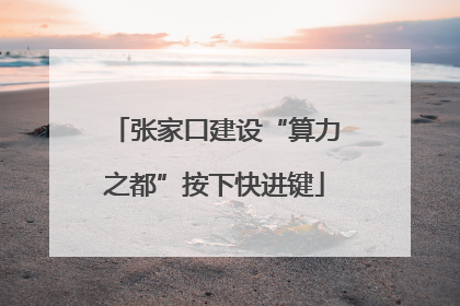 张家口建设“算力之都”按下快进键