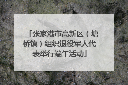张家港市高新区（塘桥镇）组织退役军人代表举行端午活动