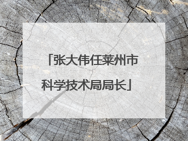 张大伟任莱州市科学技术局局长