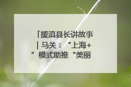 援滇县长讲故事｜马关：“上海+”模式助推“美丽产业”幸福绽放
