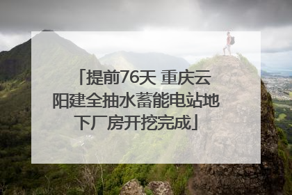 提前76天 重庆云阳建全抽水蓄能电站地下厂房开挖完成