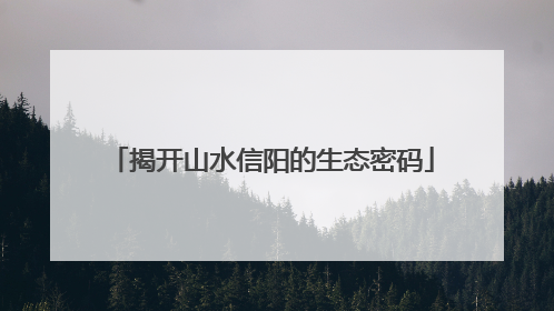揭开山水信阳的生态密码