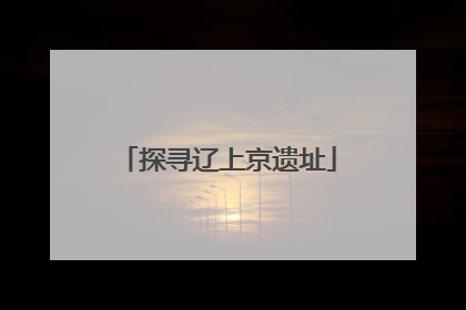 探寻辽上京遗址
