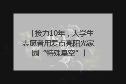 接力10年，大学生志愿者用爱点亮阳光家园“特殊星空”