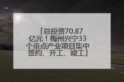 总投资70.87亿元！梅州兴宁33个重点产业项目集中签约、开工、竣工