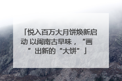 悦入百万大月饼焕新启动 以闽南古早味，“画”出新的“大饼”