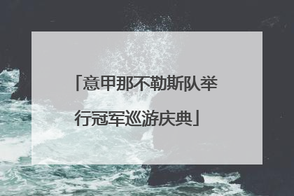 意甲那不勒斯队举行冠军巡游庆典
