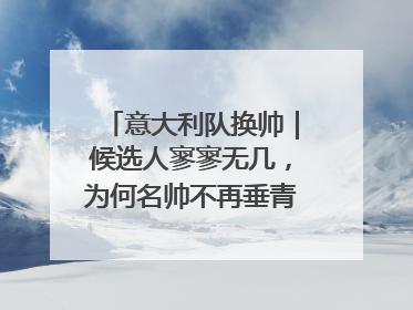 意大利队换帅｜候选人寥寥无几，为何名帅不再垂青“蓝衣军团”？