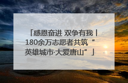 感恩奋进 双争有我丨180余万志愿者共筑“英雄城市·大爱唐山”