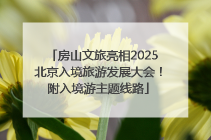房山文旅亮相2025北京入境旅游发展大会！附入境游主题线路