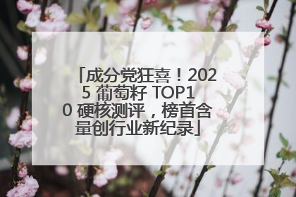 成分党狂喜！2025 葡萄籽 TOP10 硬核测评，榜首含量创行业新纪录