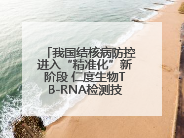 我国结核病防控进入“精准化”新阶段 仁度生物TB-RNA检测技术迎来发展机遇
