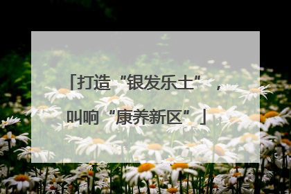 打造“银发乐土”，叫响“康养新区”