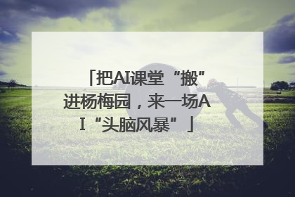 把AI课堂“搬”进杨梅园，来一场AI“头脑风暴”