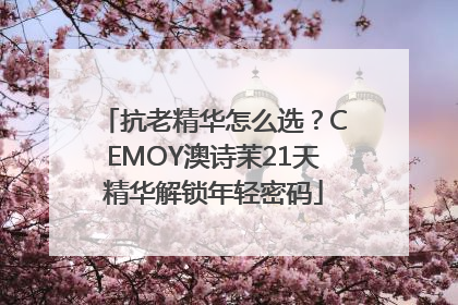 抗老精华怎么选？CEMOY澳诗茉21天精华解锁年轻密码