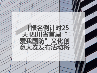 报名倒计时25天 四川省首届“爱我国防”文化创意大赛发布活动将于9月落地宜宾