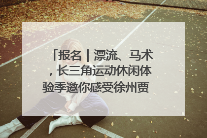 报名｜漂流、马术，长三角运动休闲体验季邀你感受徐州贾汪的“夏日限定”