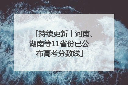持续更新︱河南、湖南等11省份已公布高考分数线