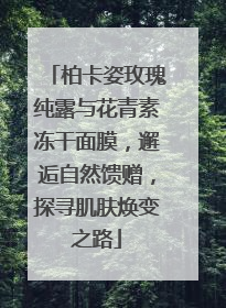 柏卡姿玫瑰纯露与花青素冻干面膜，邂逅自然馈赠，探寻肌肤焕变之路