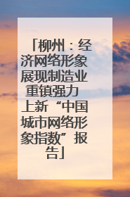 柳州：经济网络形象展现制造业重镇强力 上新“中国城市网络形象指数”报告