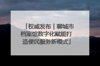 权威发布｜聊城市档案馆数字化赋能打造便民服务新模式