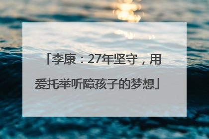 李康：27年坚守，用爱托举听障孩子的梦想