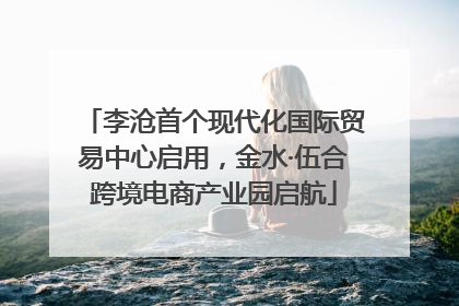 李沧首个现代化国际贸易中心启用，金水·伍合跨境电商产业园启航