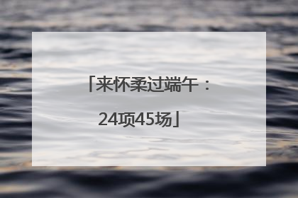 来怀柔过端午：24项45场