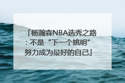 杨瀚森NBA选秀之路：不是“下一个姚明” 努力成为最好的自己